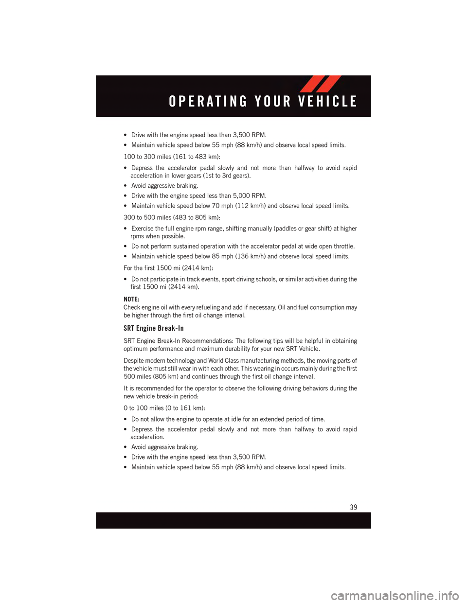 DODGE CHARGER 2015 7.G Service Manual •Drivewiththeenginespeedlessthan3,500RPM.
•Maintainvehiclespeedbelow55mph(88km/h)andobservelocalspeedlimits.
100 to 300 miles (161 to 483 km):
•Depresstheacceleratorpedalslowlyandnotmorethanhalf DODGE CHARGER 2015 7.G Service Manual •Drivewiththeenginespeedlessthan3,500RPM.
•Maintainvehiclespeedbelow55mph(88km/h)andobservelocalspeedlimits.
100 to 300 miles (161 to 483 km):
•Depresstheacceleratorpedalslowlyandnotmorethanhalf