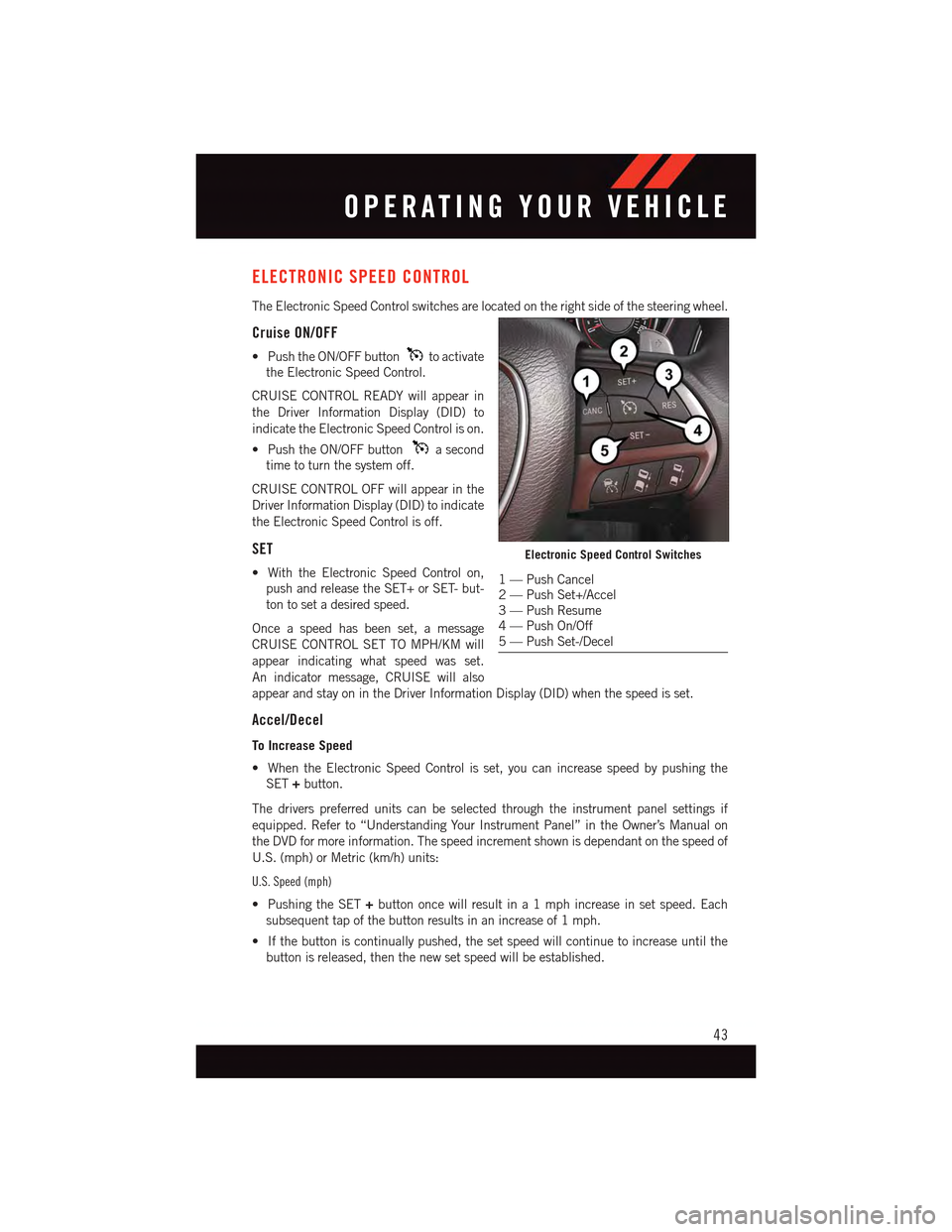 DODGE CHARGER 2015 7.G Service Manual ELECTRONIC SPEED CONTROL
The Electronic Speed Control switches are located on the right side of the steering wheel.
Cruise ON/OFF
•PushtheON/OFFbuttonto activate
the Electronic Speed Control.
CRUISE DODGE CHARGER 2015 7.G Service Manual ELECTRONIC SPEED CONTROL
The Electronic Speed Control switches are located on the right side of the steering wheel.
Cruise ON/OFF
•PushtheON/OFFbuttonto activate
the Electronic Speed Control.
CRUISE