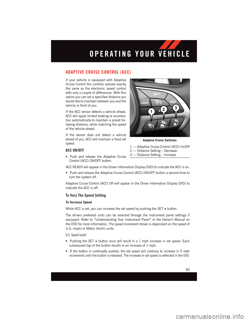 DODGE CHARGER 2015 7.G Service Manual ADAPTIVE CRUISE CONTROL (ACC)
If your vehicle is equipped with Adaptive
Cruise Control the controls operate exactly
the same as the electronic speed control
with only a couple of differences. With thi DODGE CHARGER 2015 7.G Service Manual ADAPTIVE CRUISE CONTROL (ACC)
If your vehicle is equipped with Adaptive
Cruise Control the controls operate exactly
the same as the electronic speed control
with only a couple of differences. With thi