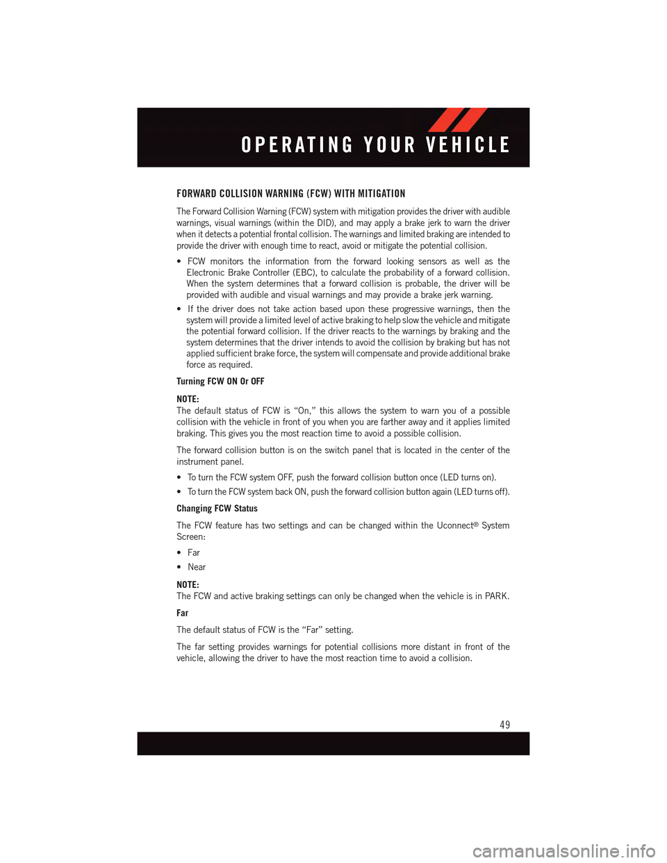DODGE CHARGER 2015 7.G Workshop Manual FORWARD COLLISION WARNING (FCW) WITH MITIGATION
The Forward Collision Warning (FCW) system with mitigation provides the driver with audible
warnings, visual warnings (within the DID), and may apply a DODGE CHARGER 2015 7.G Workshop Manual FORWARD COLLISION WARNING (FCW) WITH MITIGATION
The Forward Collision Warning (FCW) system with mitigation provides the driver with audible
warnings, visual warnings (within the DID), and may apply a