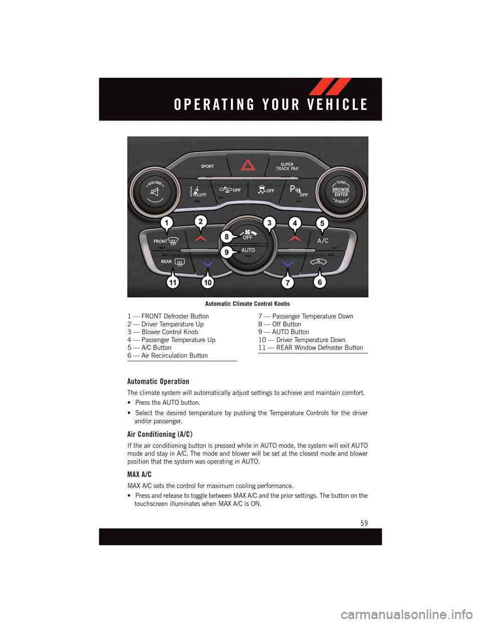 DODGE CHARGER 2015 7.G Repair Manual Automatic Operation
The climate system will automatically adjust settings to achieve and maintain comfort.
•PresstheAUTObutton.
•SelectthedesiredtemperaturebypushingtheTemperatureControlsforthedri DODGE CHARGER 2015 7.G Repair Manual Automatic Operation
The climate system will automatically adjust settings to achieve and maintain comfort.
•PresstheAUTObutton.
•SelectthedesiredtemperaturebypushingtheTemperatureControlsforthedri