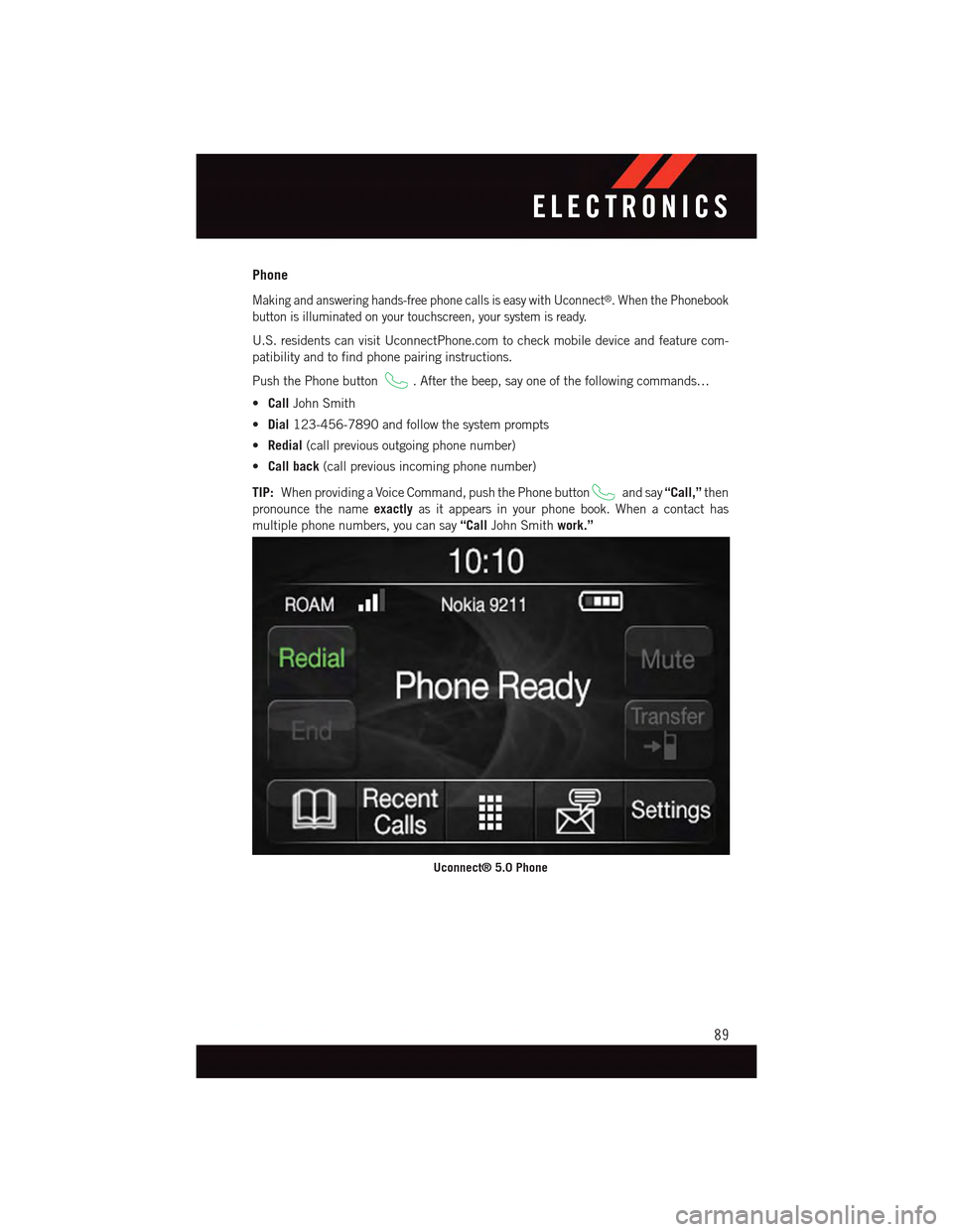 DODGE CHARGER 2015 7.G Owners Manual Phone
Making and answering hands-free phone calls is easy with Uconnect®.WhenthePhonebook
button is illuminated on your touchscreen, your system is ready.
U.S. residents can visit UconnectPhone.com t