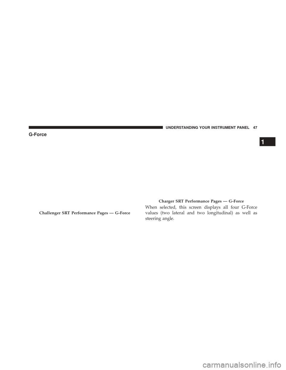 DODGE CHARGER 2016 7.G Drive Modes Manual G-Force
When selected, this screen displays all four G-Force
values (two lateral and two longitudinal) as well as
steering angle.
Challenger SRT Performance Pages — G-Force
Charger SRT Performance P