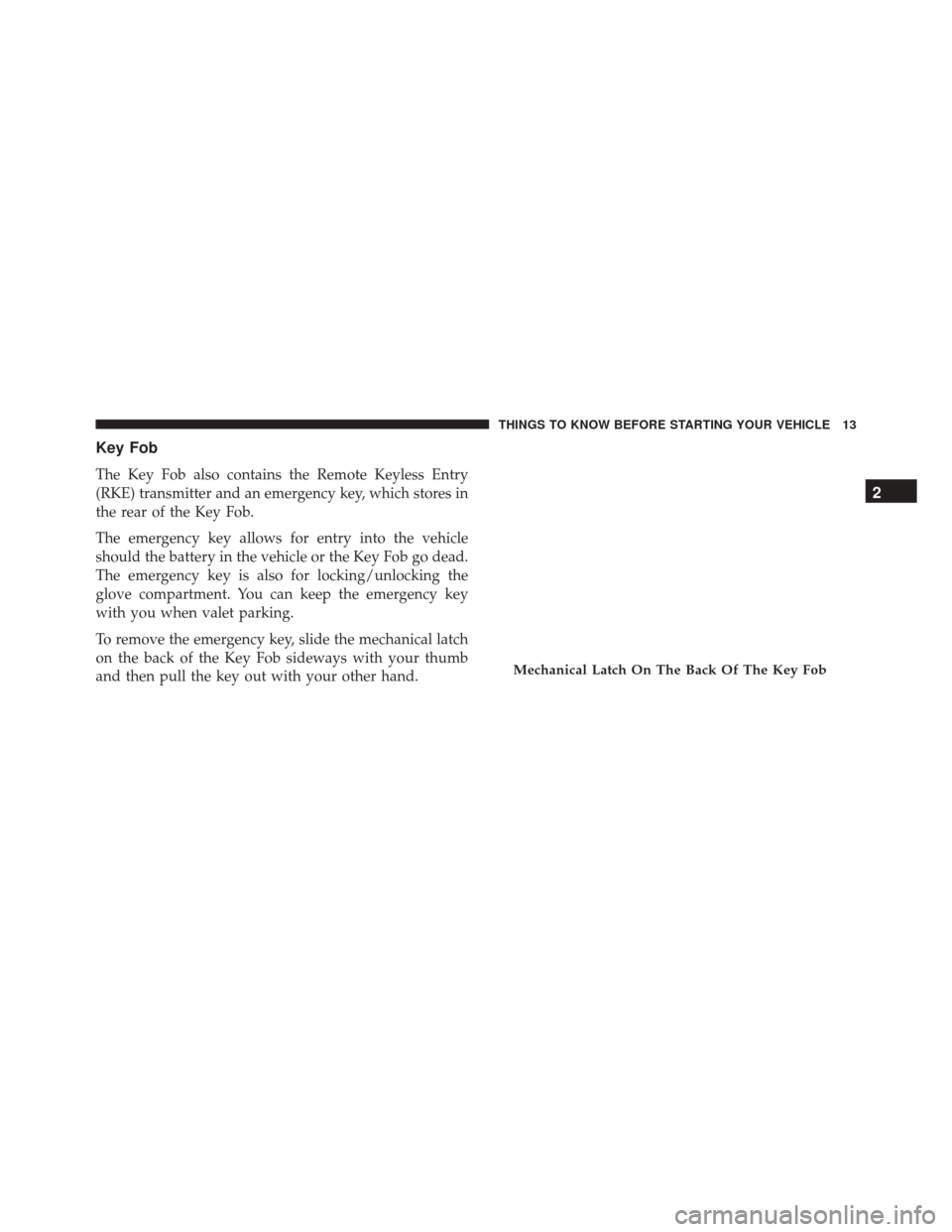 DODGE CHARGER 2016 7.G User Guide Key Fob
The Key Fob also contains the Remote Keyless Entry
(RKE) transmitter and an emergency key, which stores in
the rear of the Key Fob.
The emergency key allows for entry into the vehicle
should t