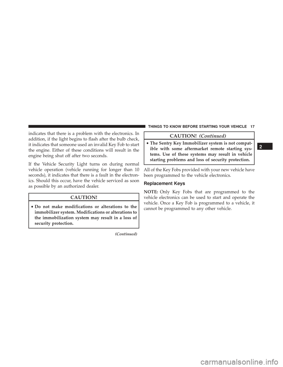 DODGE CHARGER 2016 7.G User Guide indicates that there is a problem with the electronics. In
addition, if the light begins to flash after the bulb check,
it indicates that someone used an invalid Key Fob to start
the engine. Either of