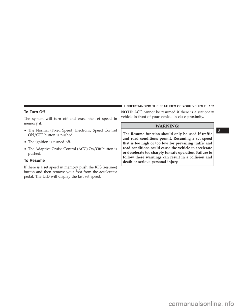 DODGE CHARGER 2016 7.G Owners Manual To Turn Off
The system will turn off and erase the set speed in
memory if:
•The Normal (Fixed Speed) Electronic Speed Control
ON/OFF button is pushed.
• The ignition is turned off.
• The Adaptiv