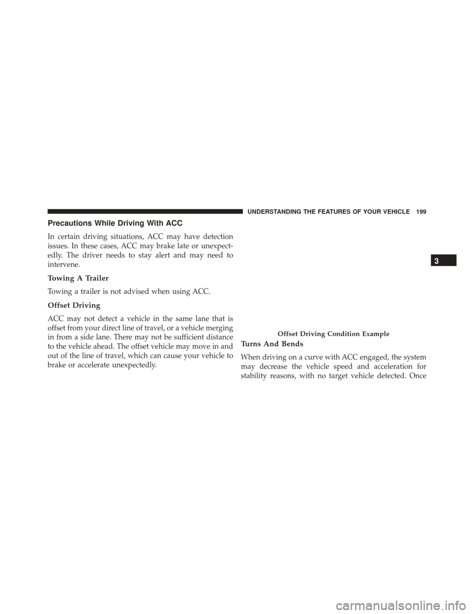 DODGE CHARGER 2016 7.G Owners Manual Precautions While Driving With ACC
In certain driving situations, ACC may have detection
issues. In these cases, ACC may brake late or unexpect-
edly. The driver needs to stay alert and may need to
in