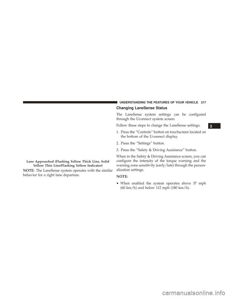 DODGE CHARGER 2016 7.G Owners Manual NOTE:The LaneSense system operates with the similar
behavior for a right lane departure.
Changing LaneSense Status
The LaneSense system settings can be configured
through the Uconnect system screen.
F