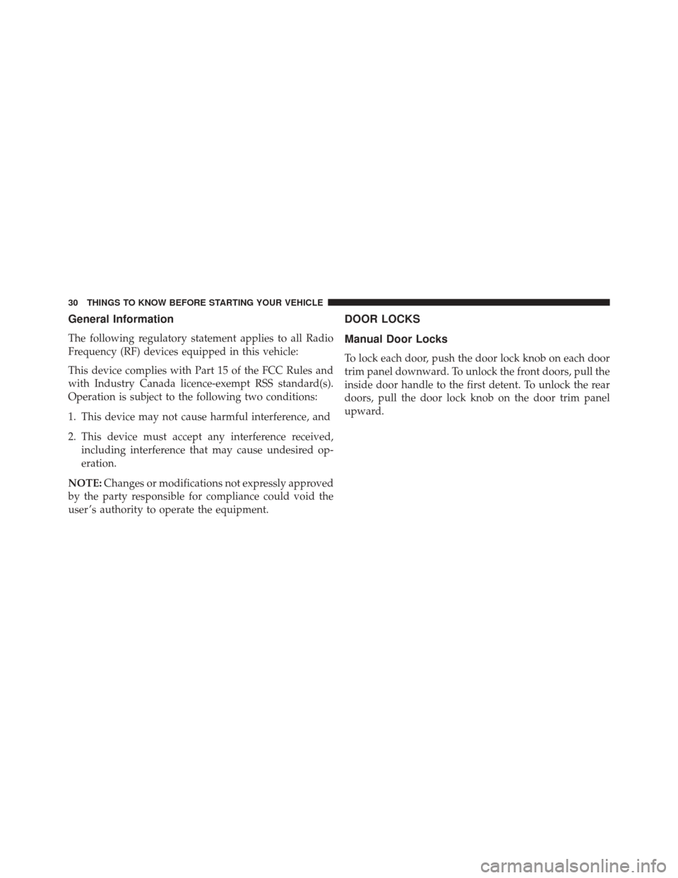 DODGE CHARGER 2016 7.G Owners Guide General Information
The following regulatory statement applies to all Radio
Frequency (RF) devices equipped in this vehicle:
This device complies with Part 15 of the FCC Rules and
with Industry Canada