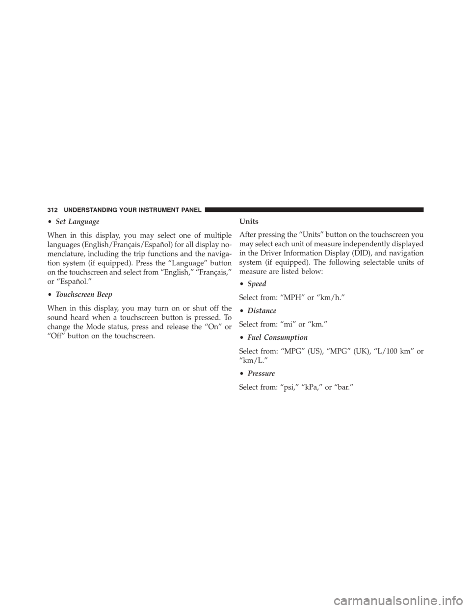 DODGE CHARGER 2016 7.G Owners Manual •Set Language
When in this display, you may select one of multiple
languages (English/Français/Español) for all display no-
menclature, including the trip functions and the naviga-
tion system (if DODGE CHARGER 2016 7.G Owners Manual •Set Language
When in this display, you may select one of multiple
languages (English/Français/Español) for all display no-
menclature, including the trip functions and the naviga-
tion system (if