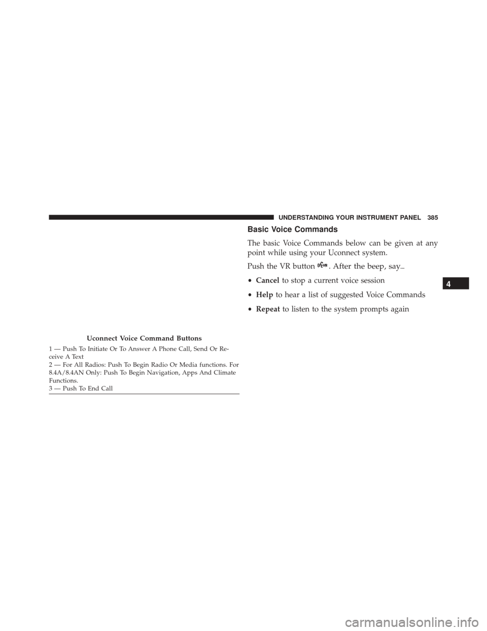 DODGE CHARGER 2016 7.G Owners Manual Basic Voice Commands
The basic Voice Commands below can be given at any
point while using your Uconnect system.
Push the VR button
. After the beep, say
•Cancel to stop a current voice session
• 
