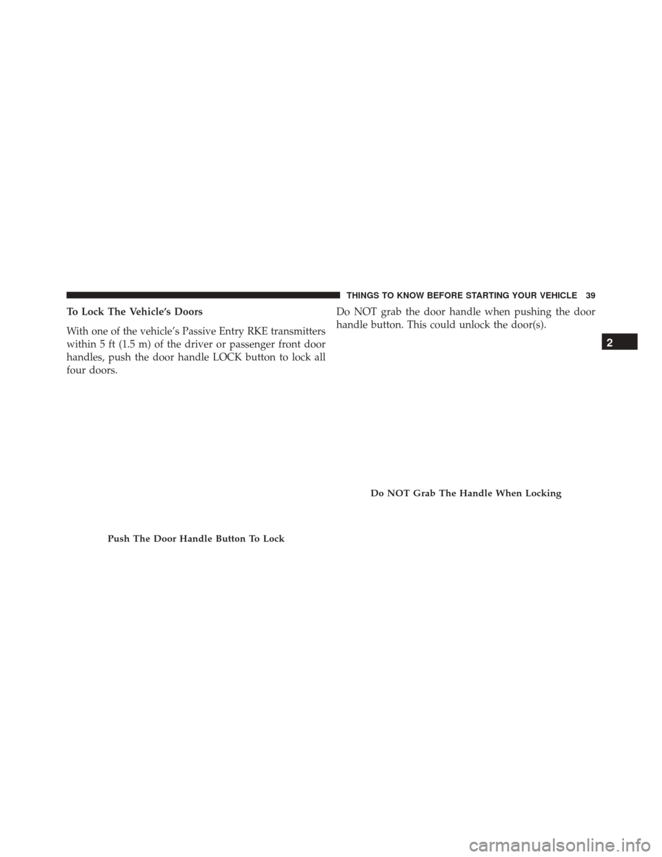 DODGE CHARGER 2016 7.G Service Manual To Lock The Vehicle’s Doors
With one of the vehicle’s Passive Entry RKE transmitters
within 5 ft (1.5 m) of the driver or passenger front door
handles, push the door handle LOCK button to lock all