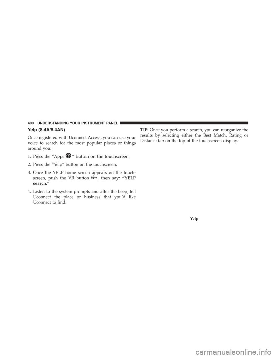 DODGE CHARGER 2016 7.G Owners Manual Yelp (8.4A/8.4AN)
Once registered with Uconnect Access, you can use your
voice to search for the most popular places or things
around you.
1. Press the “Apps
” button on the touchscreen.
2. Press 