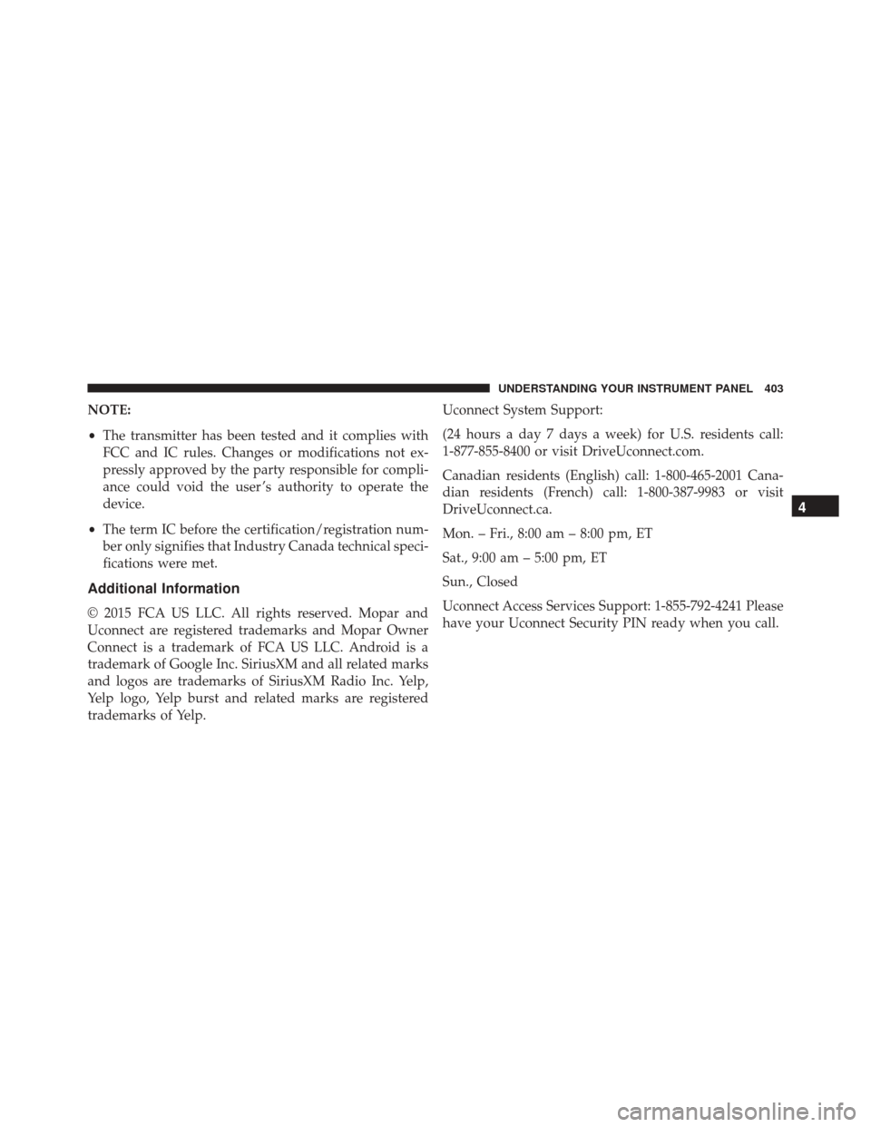 DODGE CHARGER 2016 7.G Owners Manual NOTE:
•The transmitter has been tested and it complies with
FCC and IC rules. Changes or modifications not ex-
pressly approved by the party responsible for compli-
ance could void the user ’s aut