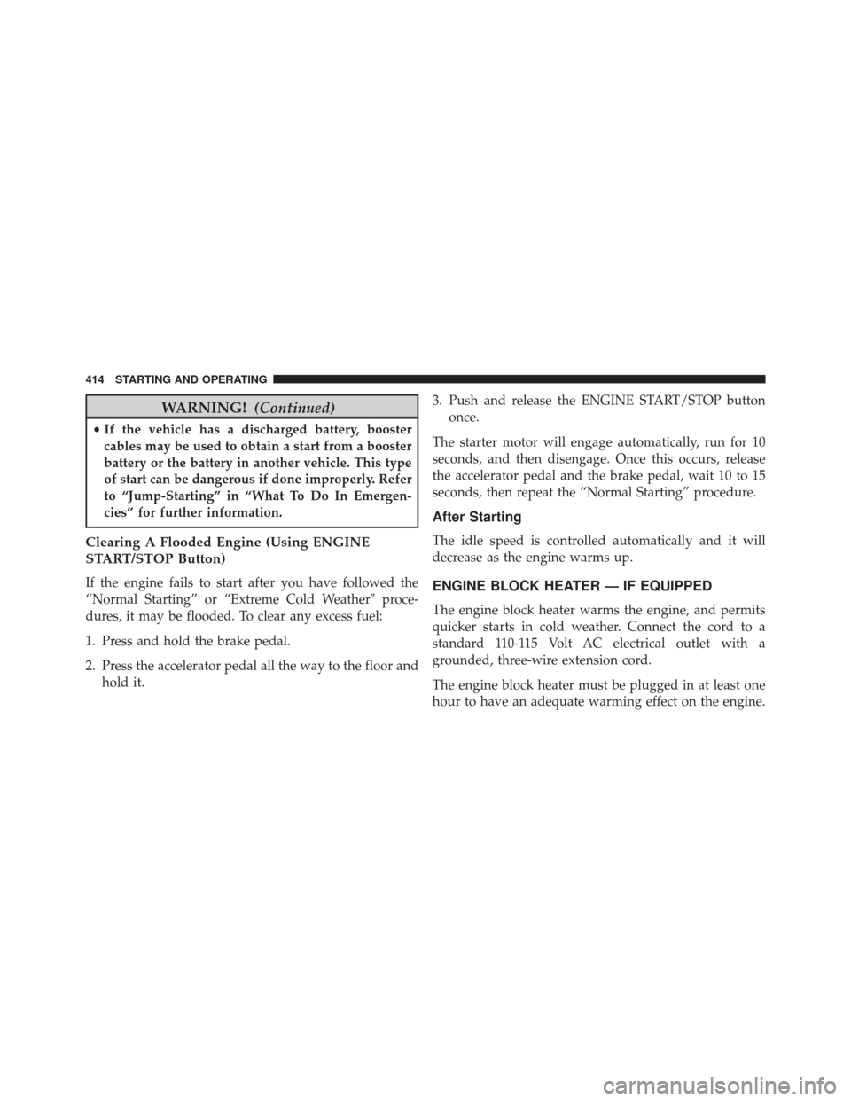 DODGE CHARGER 2016 7.G Owners Manual WARNING!(Continued)
•If the vehicle has a discharged battery, booster
cables may be used to obtain a start from a booster
battery or the battery in another vehicle. This type
of start can be dangero