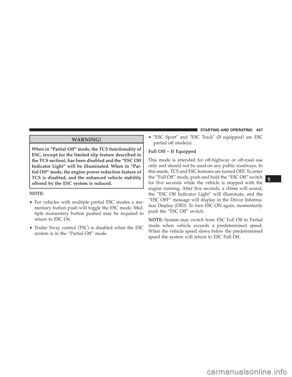 DODGE CHARGER 2016 7.G Owners Manual WARNING!
When in “Partial Off” mode, the TCS functionality of
ESC, (except for the limited slip feature described in
the TCS section), has been disabled and the “ESC Off
Indicator Light” will 