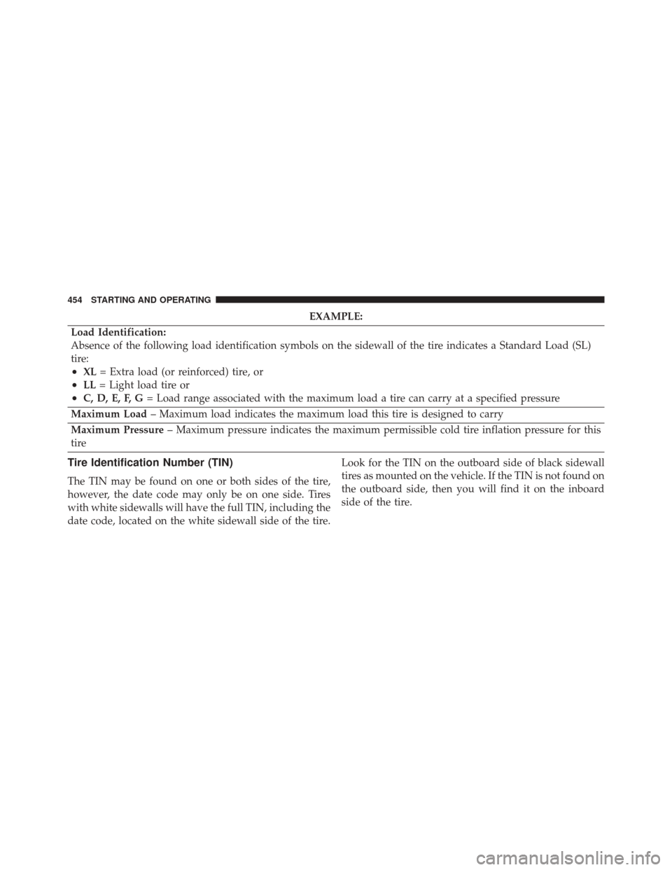 DODGE CHARGER 2016 7.G Owners Manual EXAMPLE:
Load Identification:
Absence of the following load identification symbols on the sidewall of the tire indicates a Standard Load (SL)
tire:
•XL = Extra load (or reinforced) tire, or
•LL= L
