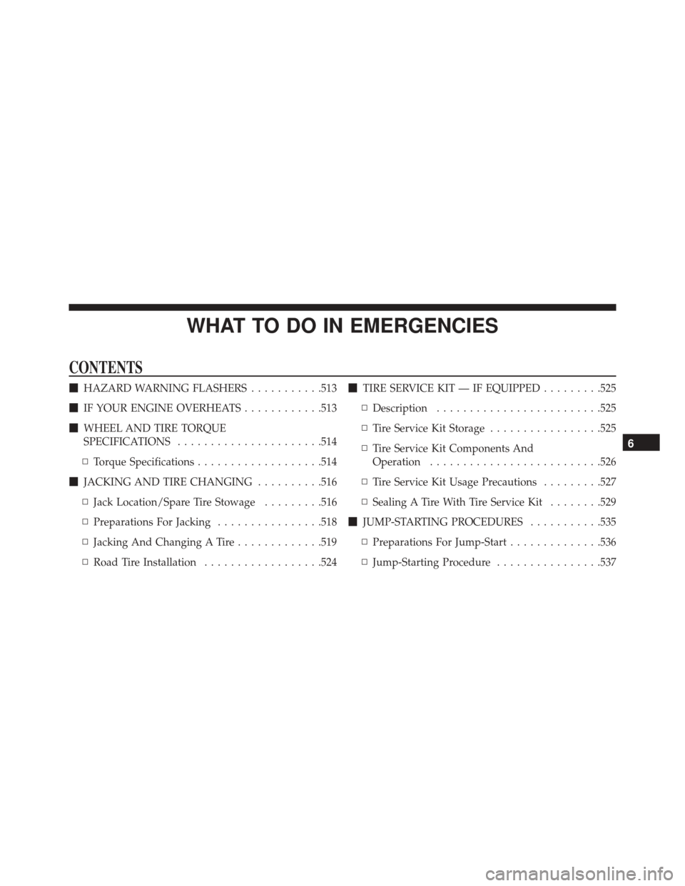 DODGE CHARGER 2016 7.G Owners Manual WHAT TO DO IN EMERGENCIES
CONTENTS
HAZARD WARNING FLASHERS ...........513
 IF YOUR ENGINE OVERHEATS ............513
 WHEEL AND TIRE TORQUE
SPECIFICATIONS ..................... .514
▫ Torque Speci
