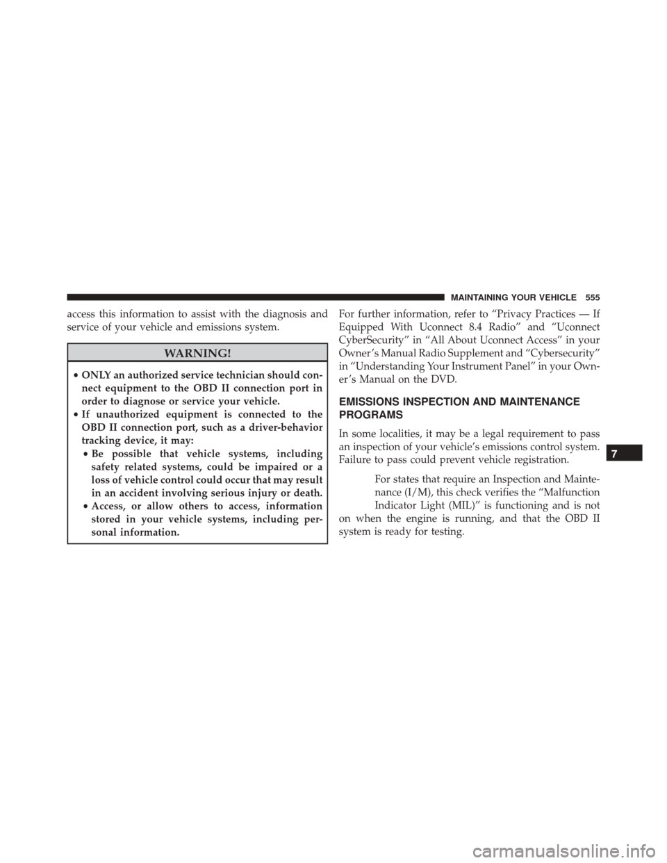 DODGE CHARGER 2016 7.G Owners Manual access this information to assist with the diagnosis and
service of your vehicle and emissions system.
WARNING!
•ONLY an authorized service technician should con-
nect equipment to the OBD II connec