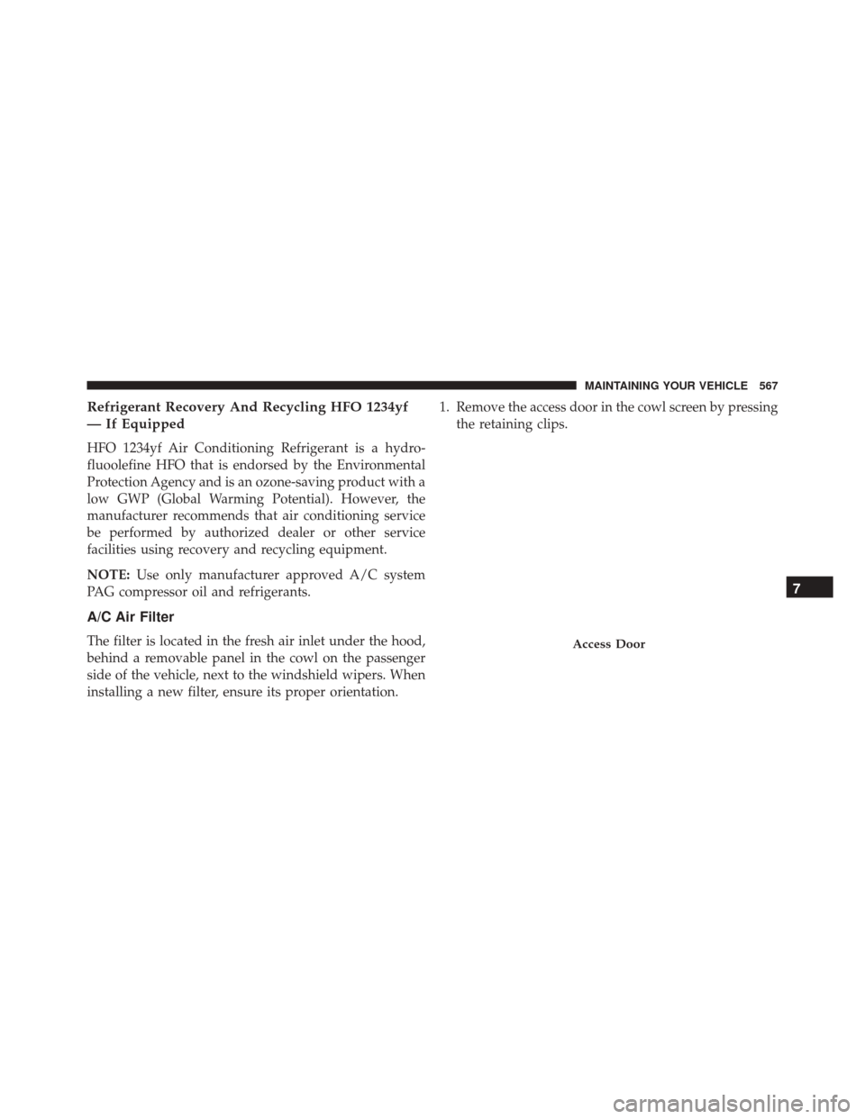 DODGE CHARGER 2016 7.G Owners Manual Refrigerant Recovery And Recycling HFO 1234yf
— If Equipped
HFO 1234yf Air Conditioning Refrigerant is a hydro-
fluoolefine HFO that is endorsed by the Environmental
Protection Agency and is an ozon