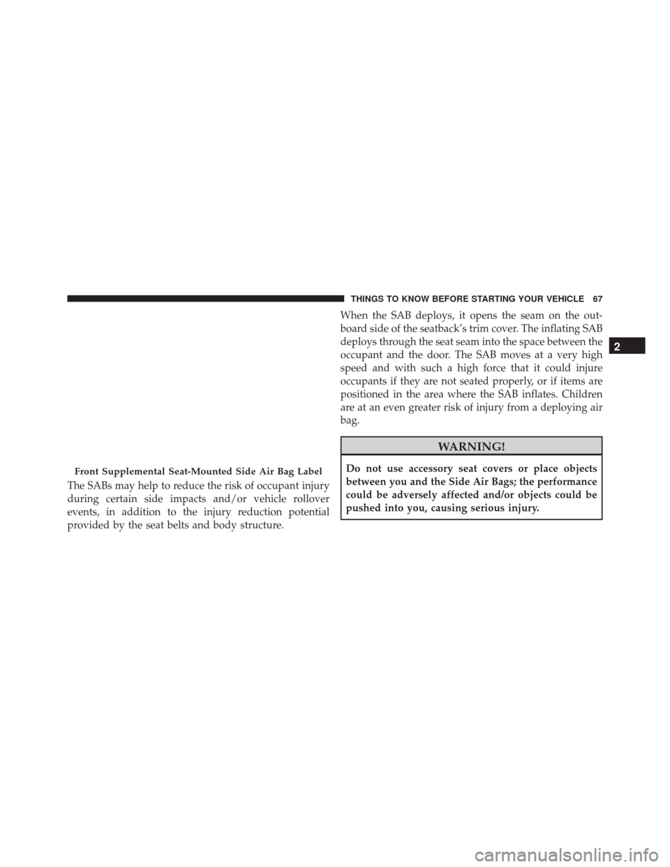 DODGE CHARGER 2016 7.G Repair Manual The SABs may help to reduce the risk of occupant injury
during certain side impacts and/or vehicle rollover
events, in addition to the injury reduction potential
provided by the seat belts and body st DODGE CHARGER 2016 7.G Repair Manual The SABs may help to reduce the risk of occupant injury
during certain side impacts and/or vehicle rollover
events, in addition to the injury reduction potential
provided by the seat belts and body st