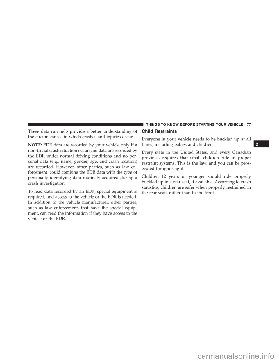 DODGE CHARGER 2016 7.G Manual PDF These data can help provide a better understanding of
the circumstances in which crashes and injuries occur.
NOTE:EDR data are recorded by your vehicle only if a
non-trivial crash situation occurs; no