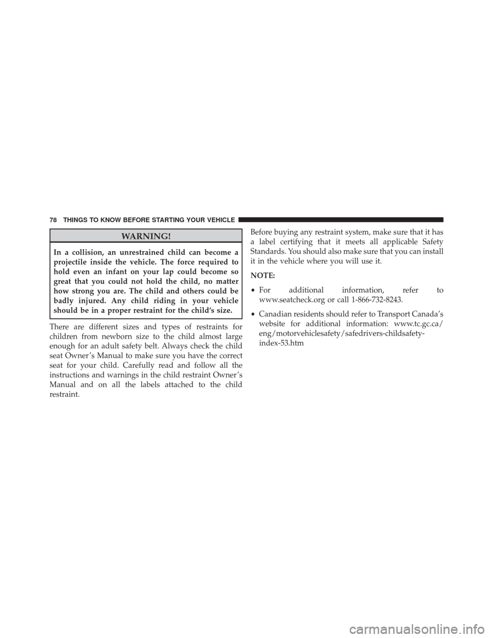 DODGE CHARGER 2016 7.G Manual PDF WARNING!
In a collision, an unrestrained child can become a
projectile inside the vehicle. The force required to
hold even an infant on your lap could become so
great that you could not hold the child