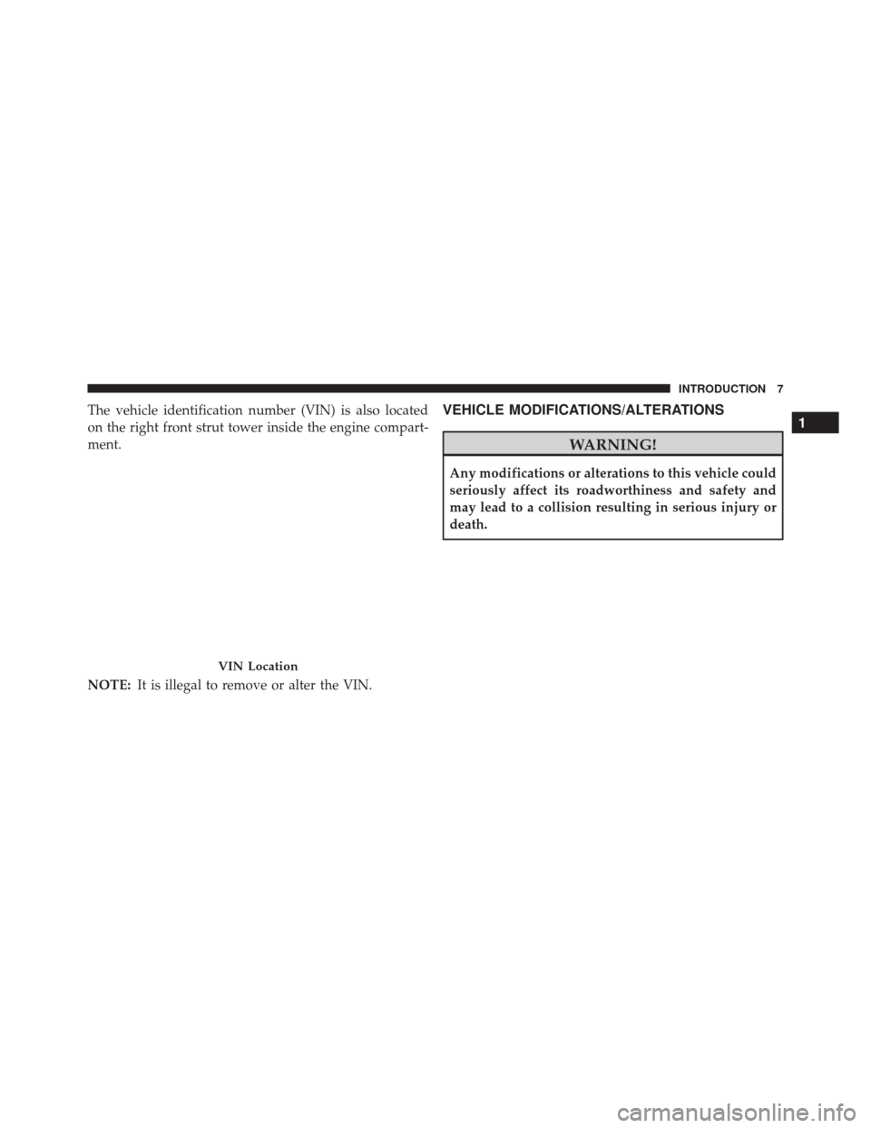 DODGE CHARGER 2016 7.G Owners Manual The vehicle identification number (VIN) is also located
on the right front strut tower inside the engine compart-
ment.
NOTE:It is illegal to remove or alter the VIN.VEHICLE MODIFICATIONS/ALTERATIONS
