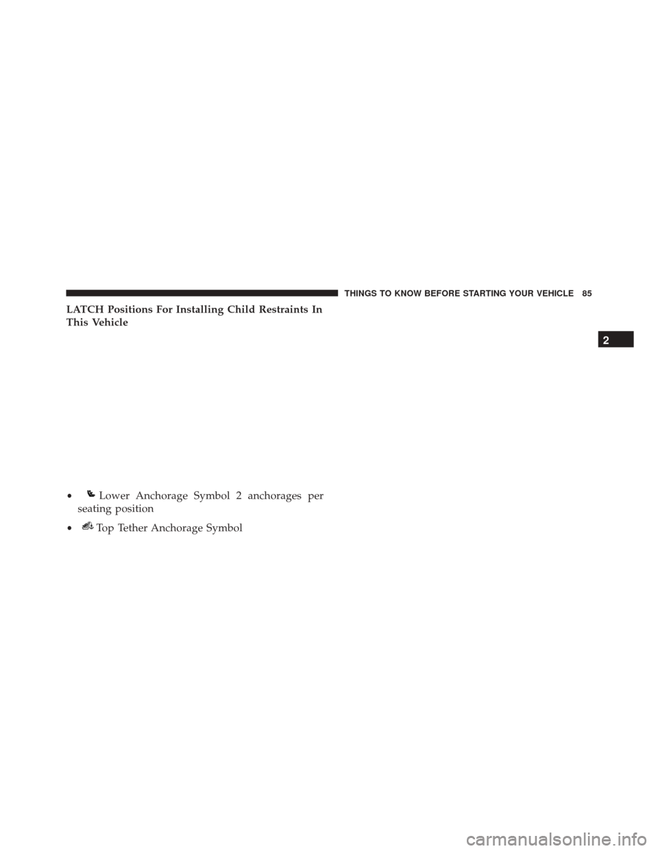 DODGE CHARGER 2016 7.G Manual Online LATCH Positions For Installing Child Restraints In
This Vehicle
•Lower Anchorage Symbol 2 anchorages per
seating position
•Top Tether Anchorage Symbol 2
THINGS TO KNOW BEFORE STARTING YOUR VEHICLE