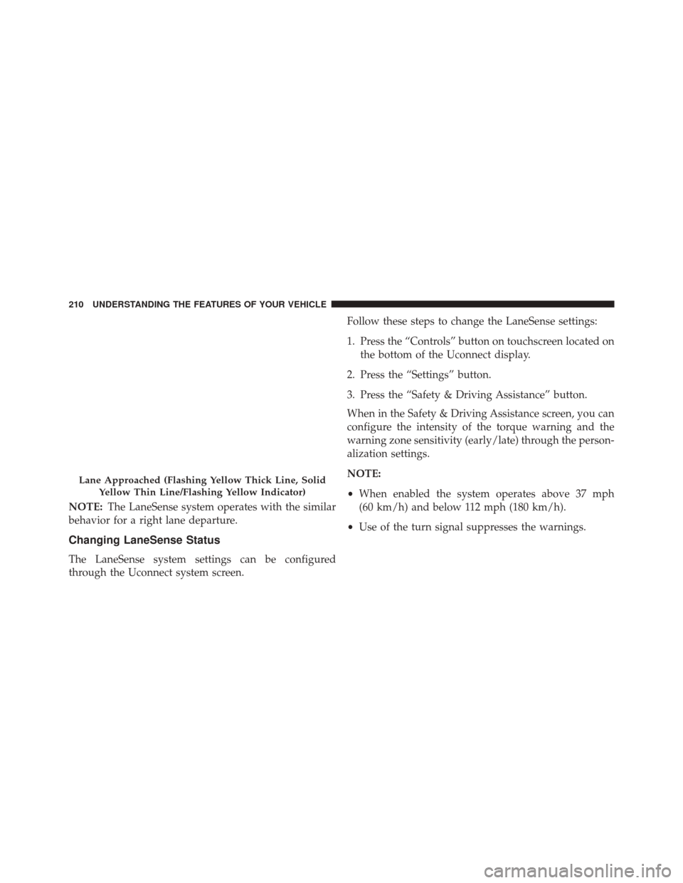 DODGE CHARGER SRT 2016 7.G Owners Manual NOTE:The LaneSense system operates with the similar
behavior for a right lane departure.
Changing LaneSense Status
The LaneSense system settings can be configured
through the Uconnect system screen. F