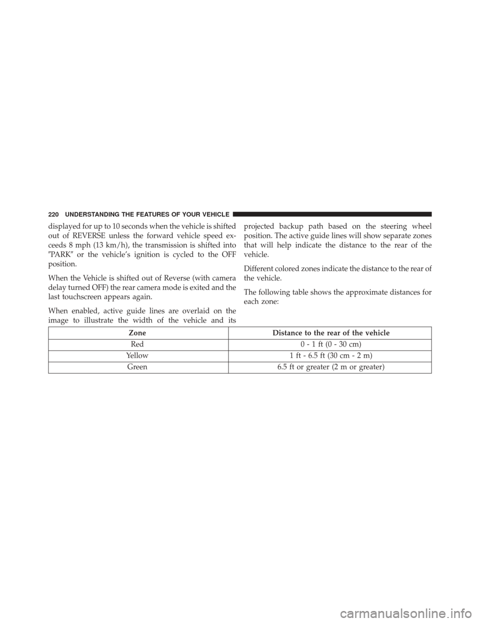 DODGE CHARGER SRT 2016 7.G Owners Manual displayed for up to 10 seconds when the vehicle is shifted
out of REVERSE unless the forward vehicle speed ex-
ceeds 8 mph (13 km/h), the transmission is shifted into
PARKor the vehicle’s ignition