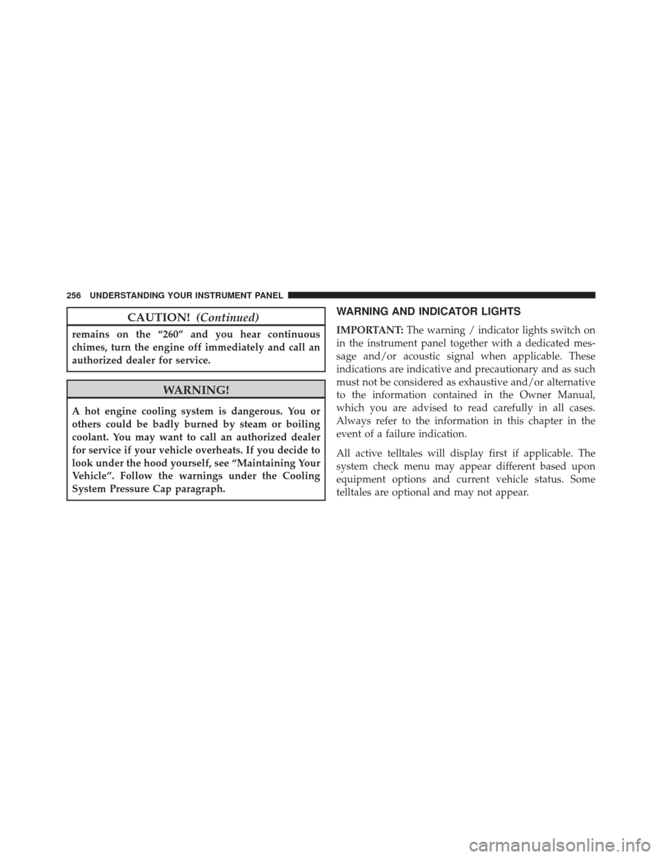 DODGE CHARGER SRT 2016 7.G Owners Manual CAUTION!(Continued)
remains on the “260” and you hear continuous
chimes, turn the engine off immediately and call an
authorized dealer for service.
WARNING!
A hot engine cooling system is dangerou