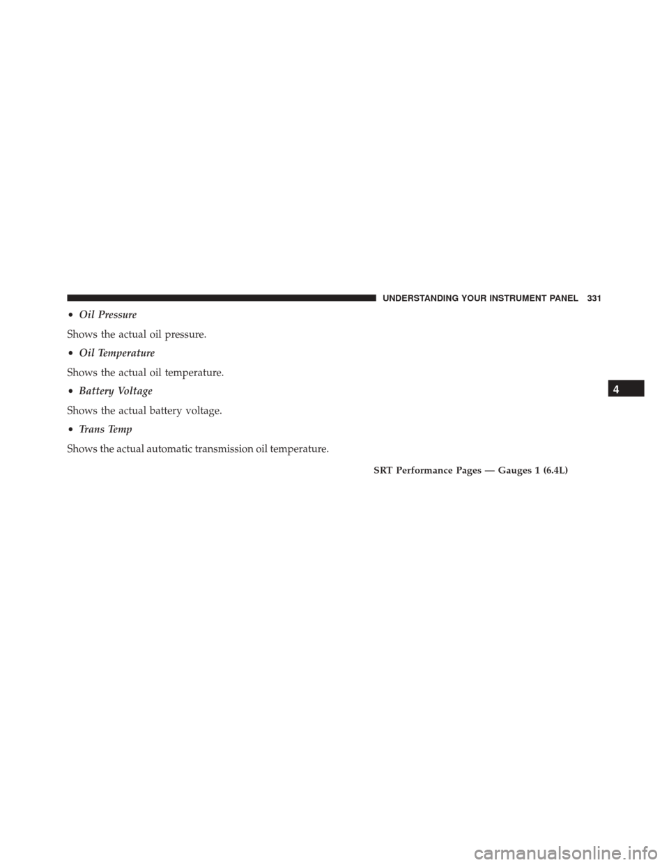 DODGE CHARGER SRT 2016 7.G Owners Manual •Oil Pressure
Shows the actual oil pressure.
• Oil Temperature
Shows the actual oil temperature.
• Battery Voltage
Shows the actual battery voltage.
• Trans Temp
Shows the actual automatic tra