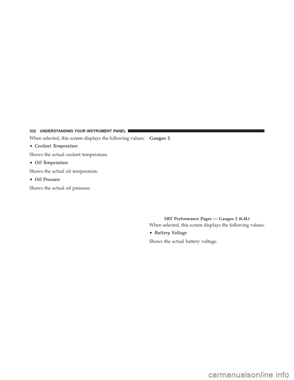 DODGE CHARGER SRT 2016 7.G Owners Manual When selected, this screen displays the following values:
•Coolant Temperature
Shows the actual coolant temperature.
• Oil Temperature
Shows the actual oil temperature.
• Oil Pressure
Shows the 