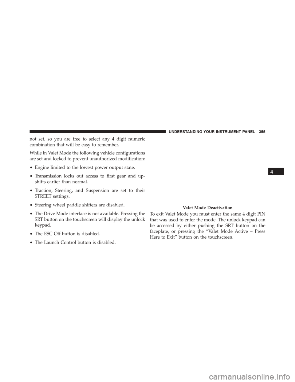 DODGE CHARGER SRT 2016 7.G Owners Manual not set, so you are free to select any 4 digit numeric
combination that will be easy to remember.
While in Valet Mode the following vehicle configurations
are set and locked to prevent unauthorized mo