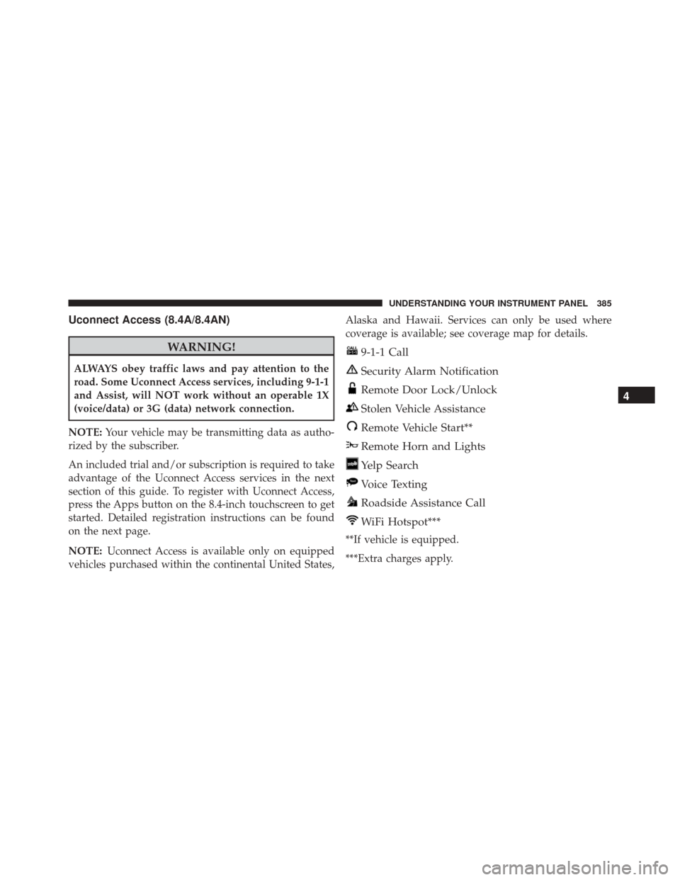 DODGE CHARGER SRT 2016 7.G Owners Manual Uconnect Access (8.4A/8.4AN)
WARNING!
ALWAYS obey traffic laws and pay attention to the
road. Some Uconnect Access services, including 9-1-1
and Assist, will NOT work without an operable 1X
(voice/dat