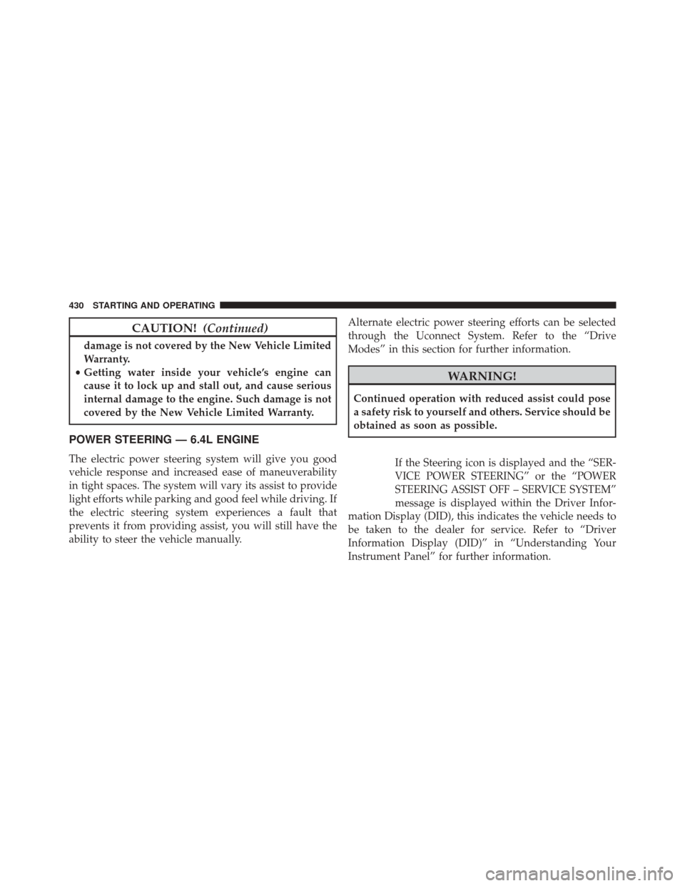 DODGE CHARGER SRT 2016 7.G Owners Manual CAUTION!(Continued)
damage is not covered by the New Vehicle Limited
Warranty.
• Getting water inside your vehicle’s engine can
cause it to lock up and stall out, and cause serious
internal damage