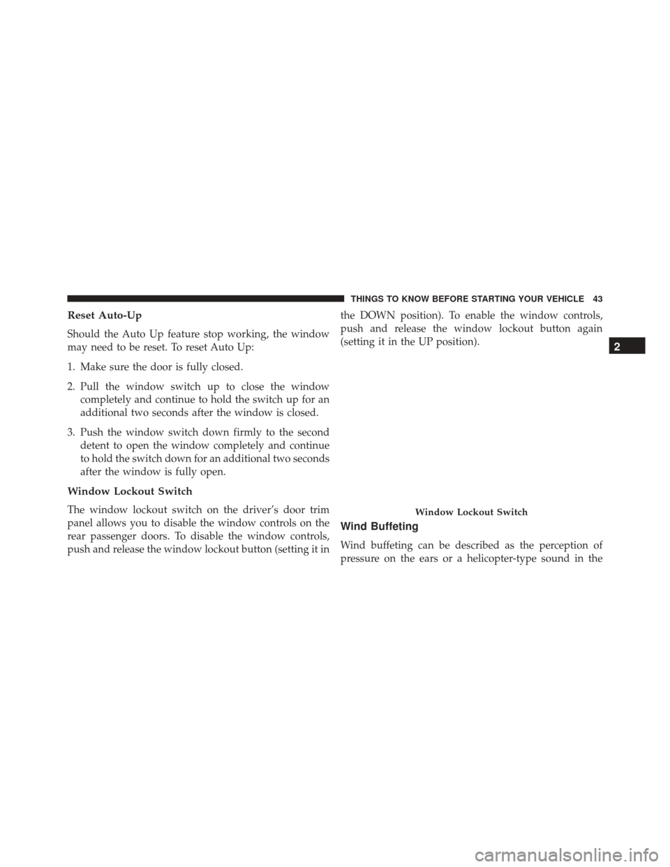 DODGE CHARGER SRT 2016 7.G Service Manual Reset Auto-Up
Should the Auto Up feature stop working, the window
may need to be reset. To reset Auto Up:
1. Make sure the door is fully closed.
2. Pull the window switch up to close the windowcomplet