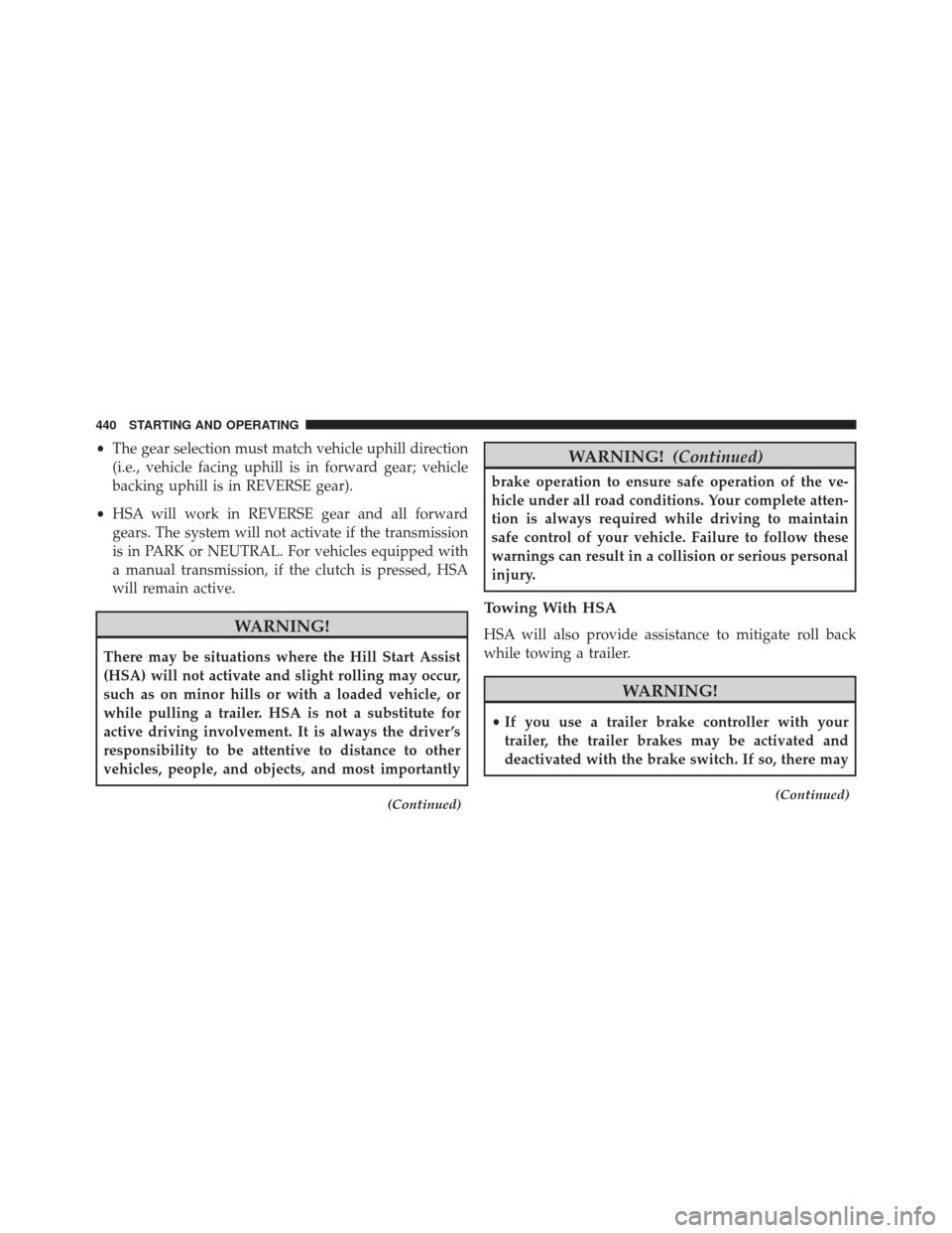 DODGE CHARGER SRT 2016 7.G Owners Manual •The gear selection must match vehicle uphill direction
(i.e., vehicle facing uphill is in forward gear; vehicle
backing uphill is in REVERSE gear).
• HSA will work in REVERSE gear and all forward