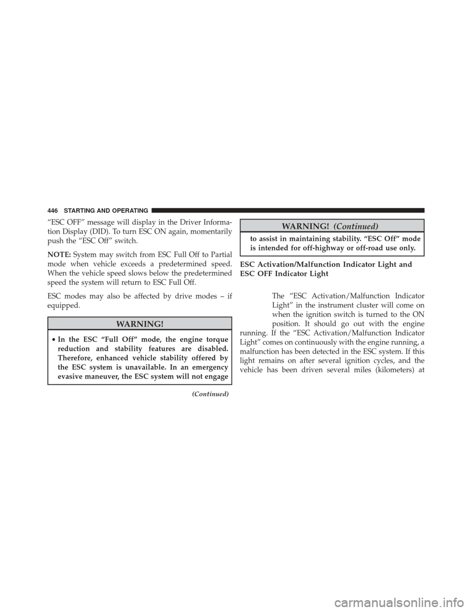 DODGE CHARGER SRT 2016 7.G Owners Manual “ESC OFF” message will display in the Driver Informa-
tion Display (DID). To turn ESC ON again, momentarily
push the “ESC Off” switch.
NOTE:System may switch from ESC Full Off to Partial
mode 