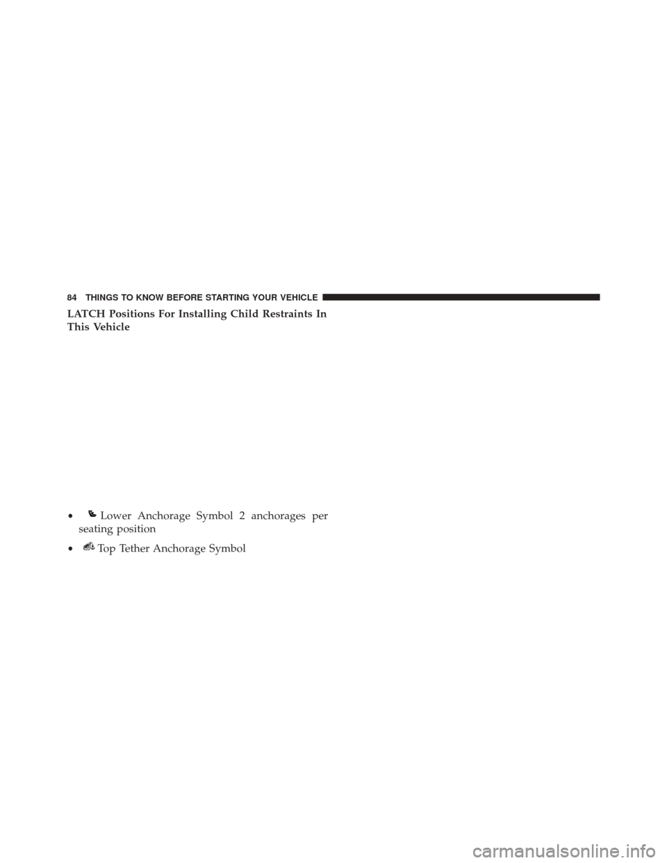 DODGE CHARGER SRT 2016 7.G Manual Online LATCH Positions For Installing Child Restraints In
This Vehicle
•Lower Anchorage Symbol 2 anchorages per
seating position
•Top Tether Anchorage Symbol
84 THINGS TO KNOW BEFORE STARTING YOUR VEHICL