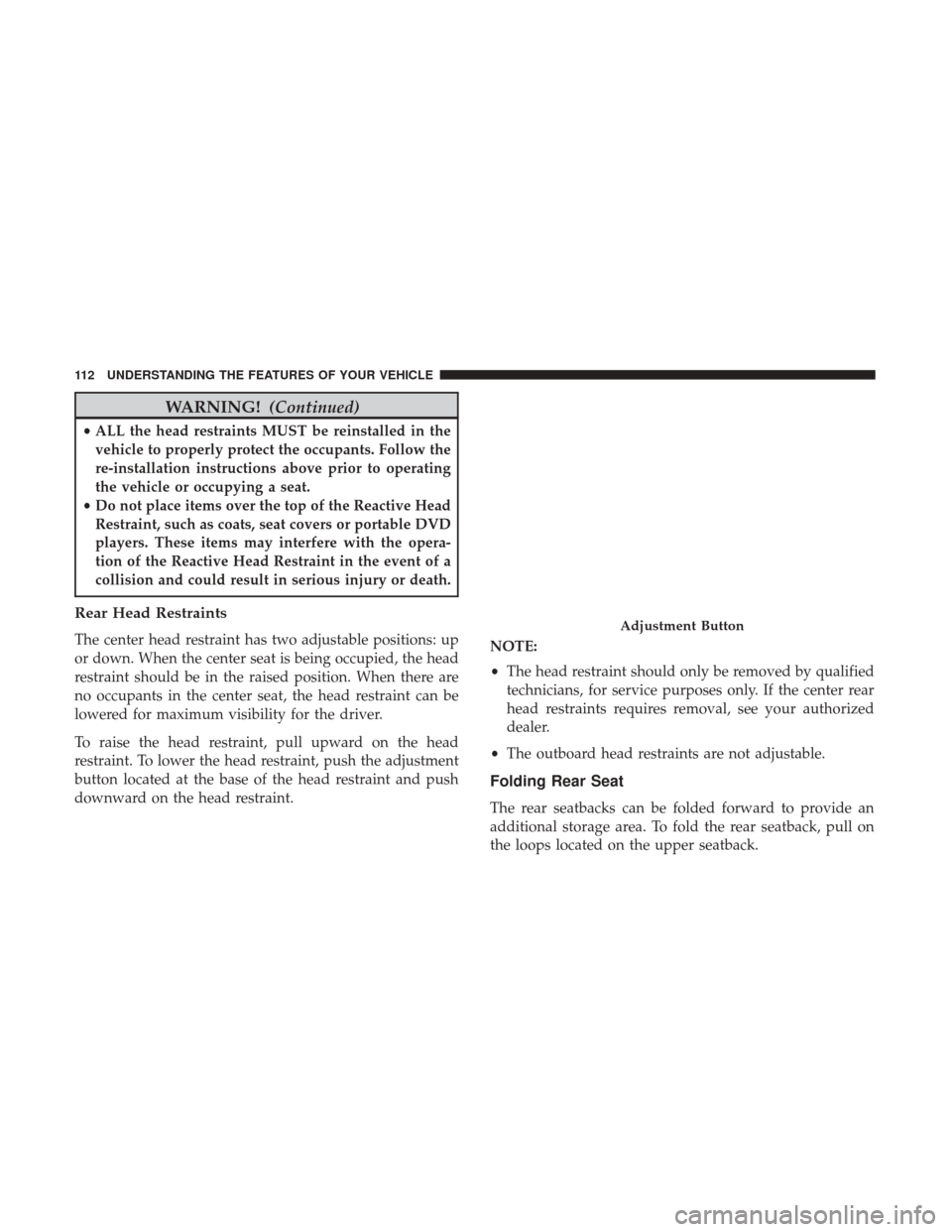 DODGE CHARGER 2017 7.G Owners Manual WARNING!(Continued)
•ALL the head restraints MUST be reinstalled in the
vehicle to properly protect the occupants. Follow the
re-installation instructions above prior to operating
the vehicle or occ