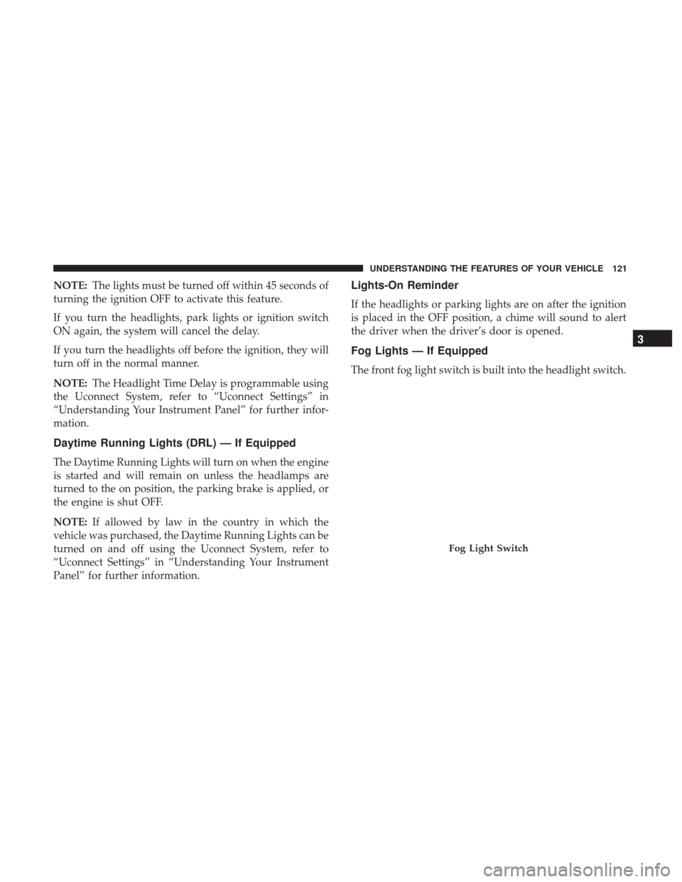 DODGE CHARGER 2017 7.G Owners Manual NOTE:The lights must be turned off within 45 seconds of
turning the ignition OFF to activate this feature.
If you turn the headlights, park lights or ignition switch
ON again, the system will cancel t