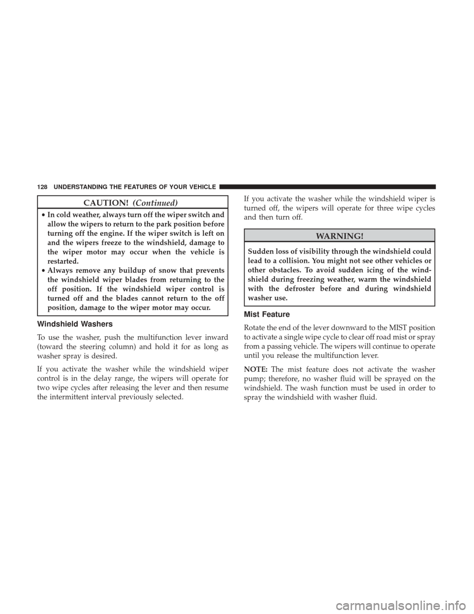 DODGE CHARGER 2017 7.G Owners Manual CAUTION!(Continued)
•In cold weather, always turn off the wiper switch and
allow the wipers to return to the park position before
turning off the engine. If the wiper switch is left on
and the wiper