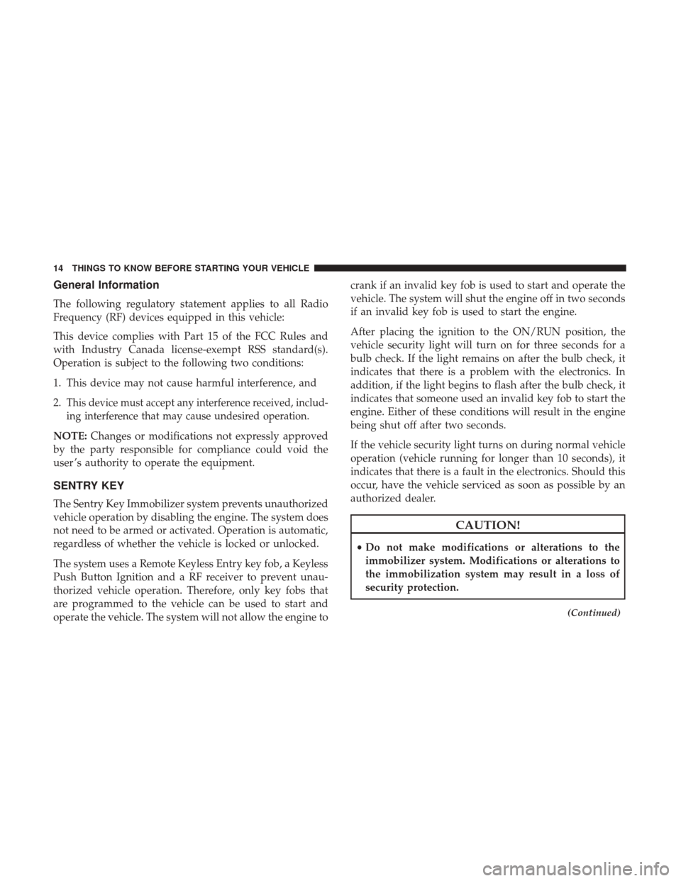 DODGE CHARGER 2017 7.G Owners Manual General Information
The following regulatory statement applies to all Radio
Frequency (RF) devices equipped in this vehicle:
This device complies with Part 15 of the FCC Rules and
with Industry Canada