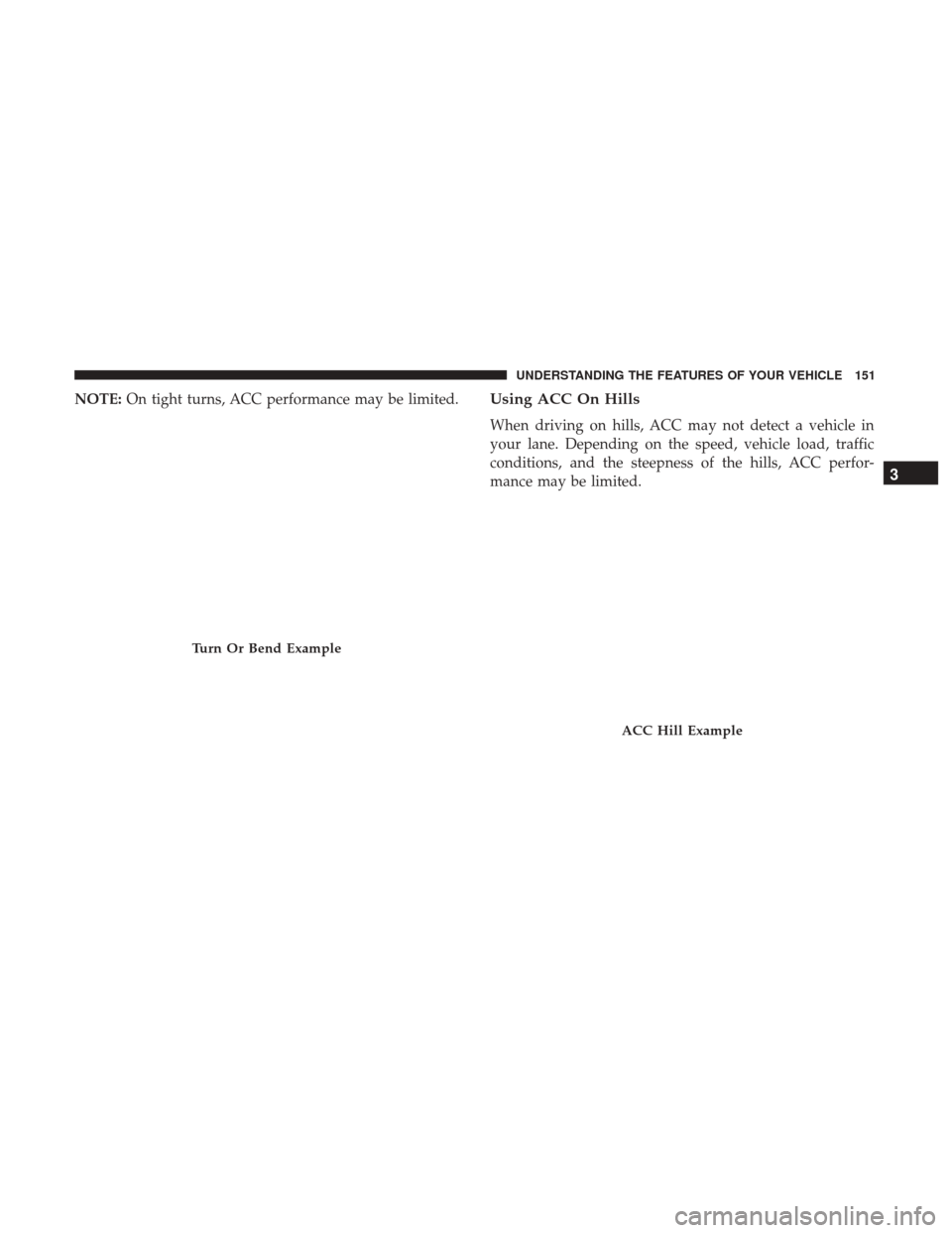 DODGE CHARGER 2017 7.G Owners Manual NOTE:On tight turns, ACC performance may be limited.Using ACC On Hills
When driving on hills, ACC may not detect a vehicle in
your lane. Depending on the speed, vehicle load, traffic
conditions, and t