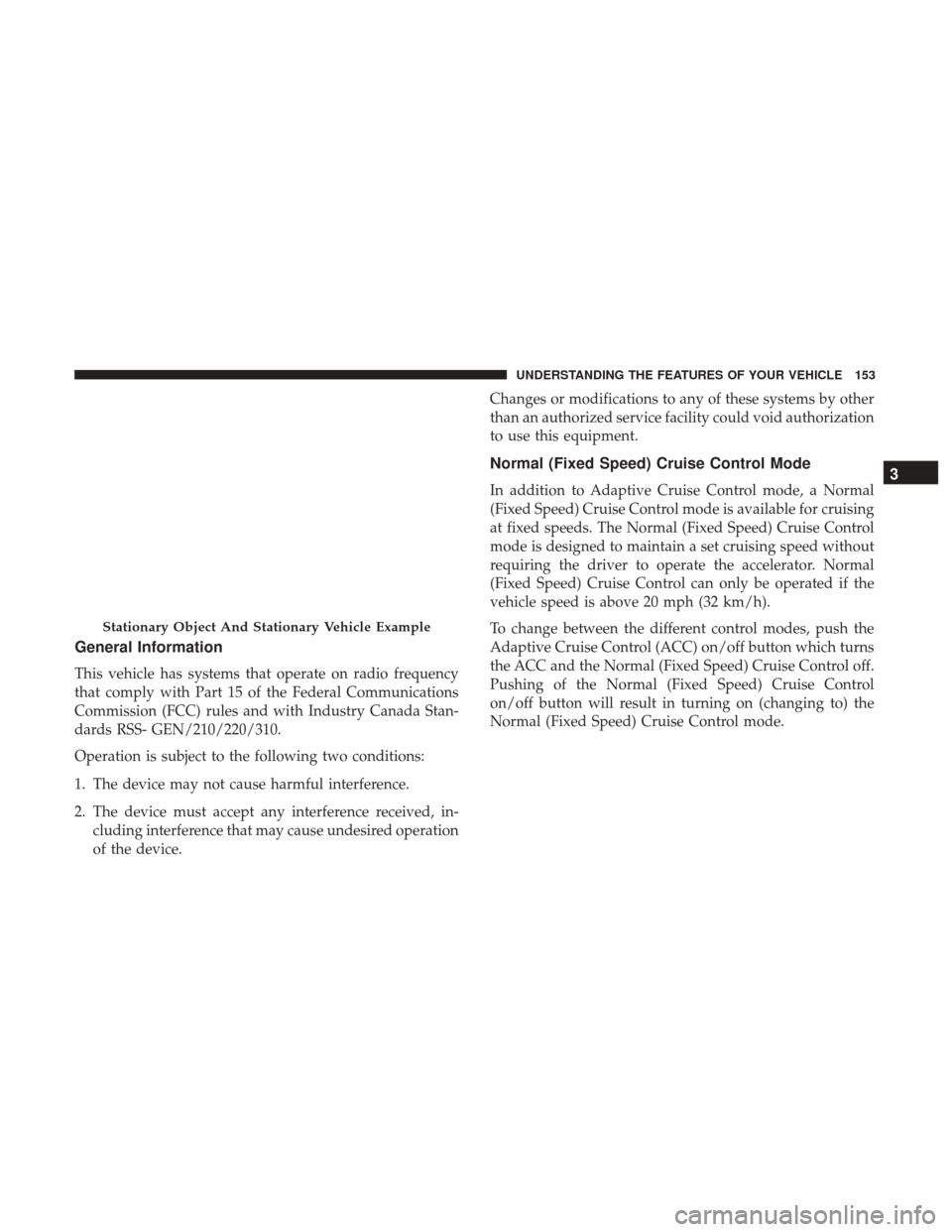 DODGE CHARGER 2017 7.G Owners Manual General Information
This vehicle has systems that operate on radio frequency
that comply with Part 15 of the Federal Communications
Commission (FCC) rules and with Industry Canada Stan-
dards RSS- GEN