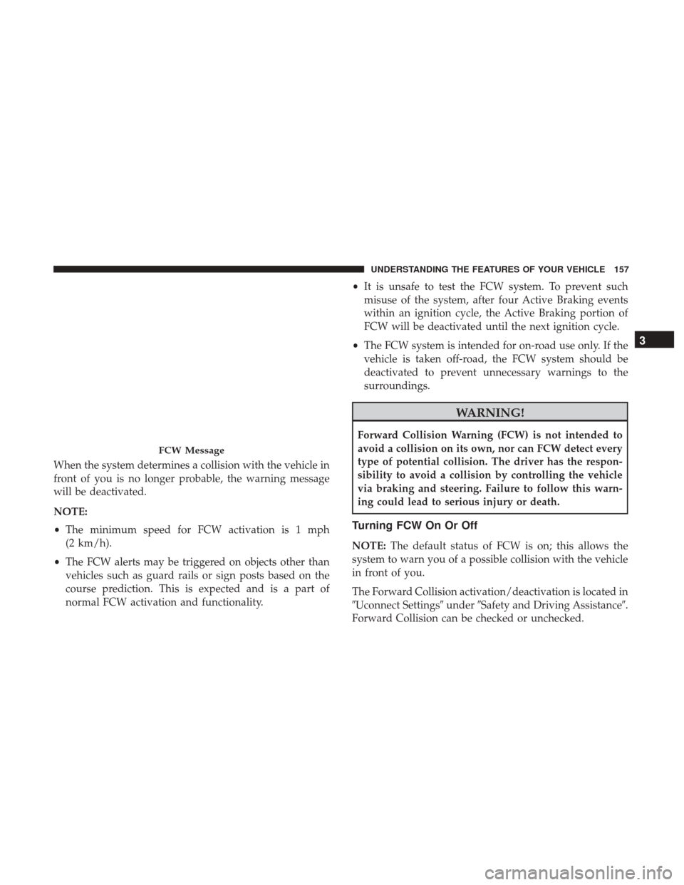 DODGE CHARGER 2017 7.G Owners Manual When the system determines a collision with the vehicle in
front of you is no longer probable, the warning message
will be deactivated.
NOTE:
•The minimum speed for FCW activation is 1 mph
(2 km/h).