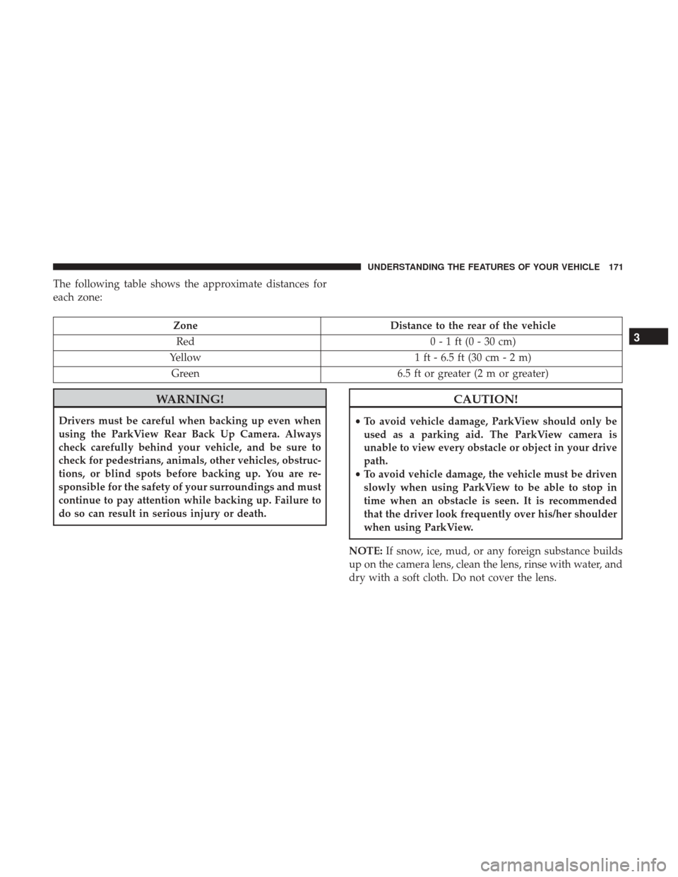 DODGE CHARGER 2017 7.G Owners Manual The following table shows the approximate distances for
each zone:
ZoneDistance to the rear of the vehicle
Red 0 - 1 ft (0 - 30 cm)
Yellow 1 ft - 6.5 ft (30 cm - 2 m)
Green 6.5 ft or greater (2 m or g DODGE CHARGER 2017 7.G Owners Manual The following table shows the approximate distances for
each zone:
ZoneDistance to the rear of the vehicle
Red 0 - 1 ft (0 - 30 cm)
Yellow 1 ft - 6.5 ft (30 cm - 2 m)
Green 6.5 ft or greater (2 m or g