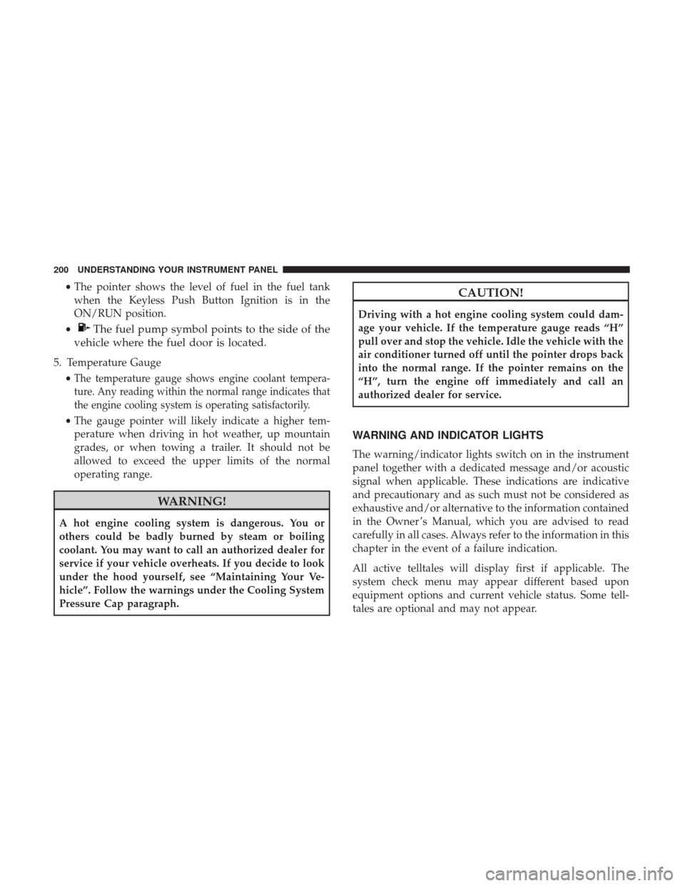 DODGE CHARGER 2017 7.G Owners Manual •The pointer shows the level of fuel in the fuel tank
when the Keyless Push Button Ignition is in the
ON/RUN position.
•
The fuel pump symbol points to the side of the
vehicle where the fuel door 